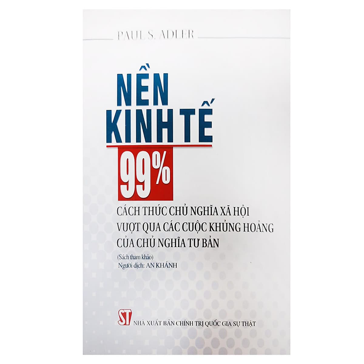 Bìa sách Nền Kinh Tế 99%: Cách Thức Chủ Nghĩa Xã Hội Vượt Qua Các Cuộc Khủng Hoảng Của Chủ Nghĩa Tư Bản (Sách tham khảo)