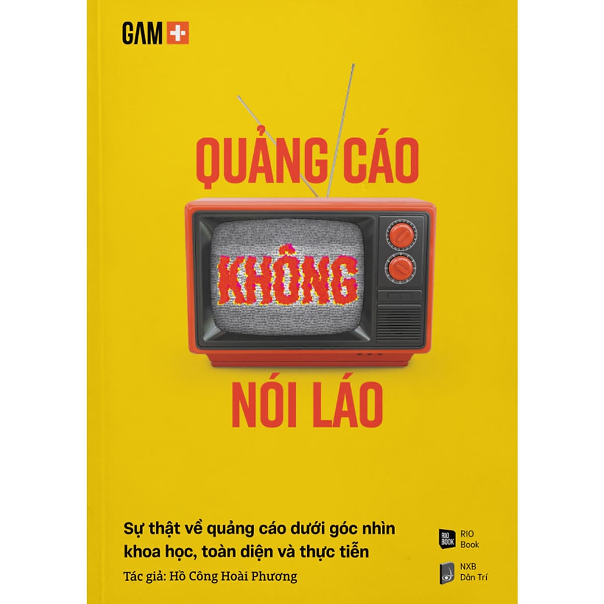 Bìa sách Quảng Cáo Không Nói Láo - Sự Thật Về Quảng Cáo Dưới Góc Nhìn Khoa Học, Toàn Diện Và Thực Tiễn