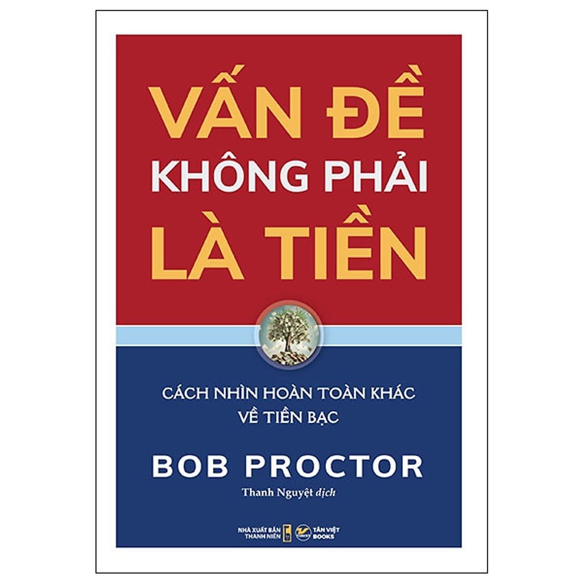 Bìa sách Vấn Đề Không Phải Là Tiền - Bob Proctor - Cách Nhìn Hoàn Toàn Khác Về Tiền Bạc