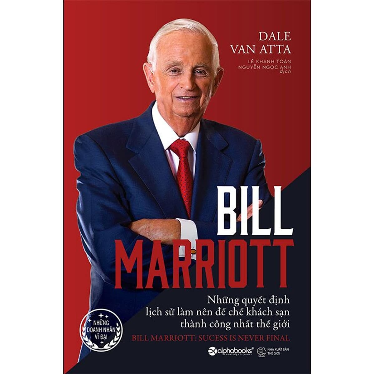 Bìa sách Bill Marriott: Những Quyết Định Lịch Sử Làm Nên Đế Chế Khách Sạn Thành Công Nhất Thế Giới